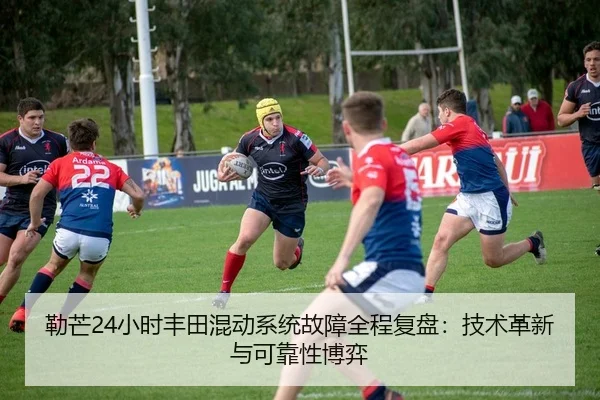 勒芒24小时丰田混动系统故障全程复盘：技术革新与可靠性博弈